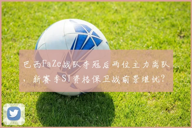 巴西FaZe战队夺冠后两位主力离队，新赛季SI资格保卫战前景堪忧？