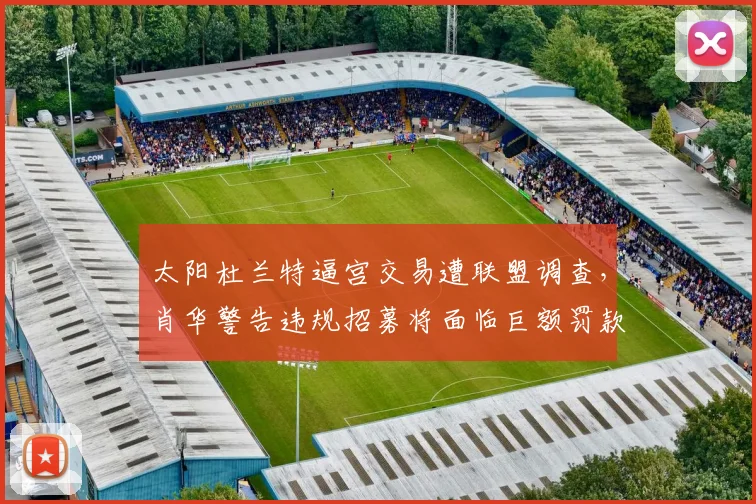 太阳杜兰特逼宫交易遭联盟调查，肖华警告违规招募将面临巨额罚款