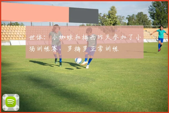 世体：小蜘蛛和梅西昨天参加了小场训练赛，罗梅罗正常训练