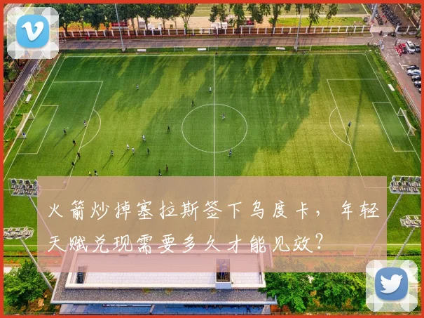 火箭炒掉塞拉斯签下乌度卡，年轻天赋兑现需要多久才能见效？