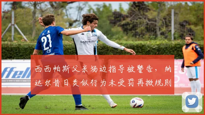 西西帕斯父亲场边指导被警告，纳达尔昔日类似行为未受罚再掀规则双重标准
